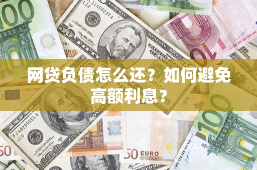 武汉网贷负债怎么还？如何避免高额利息？