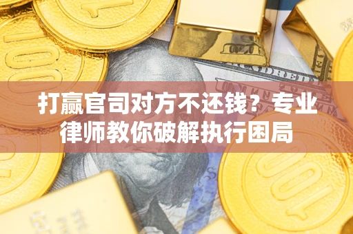 武汉打赢官司对方不还钱？专业律师教你破解执行困局