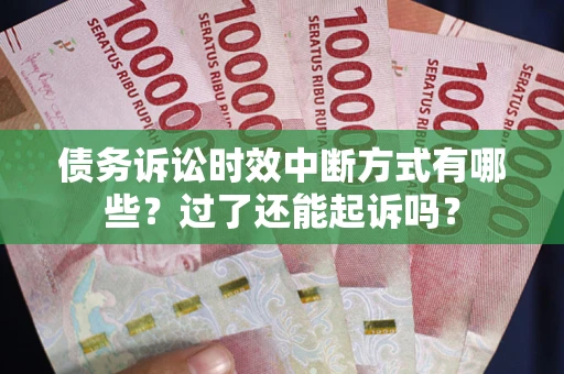 武汉债务诉讼时效中断方式有哪些？过了还能起诉吗？