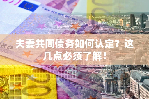 武汉夫妻共同债务如何认定？这几点必须了解！
