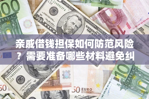 武汉亲戚借钱担保如何防范风险？需要准备哪些材料避免纠纷？