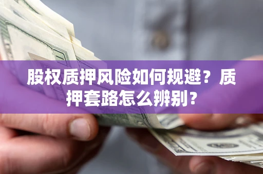 武汉股权质押风险如何规避？质押套路怎么辨别？