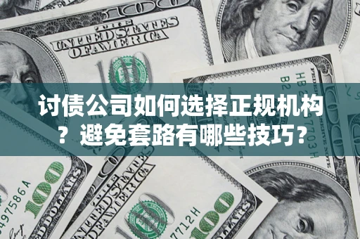 武汉讨债公司如何选择正规机构？避免套路有哪些技巧？