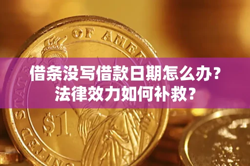 武汉借条没写借款日期怎么办?法律效力如何补救? 武汉借条没写借款日期怎么办?法律效力如何补救?