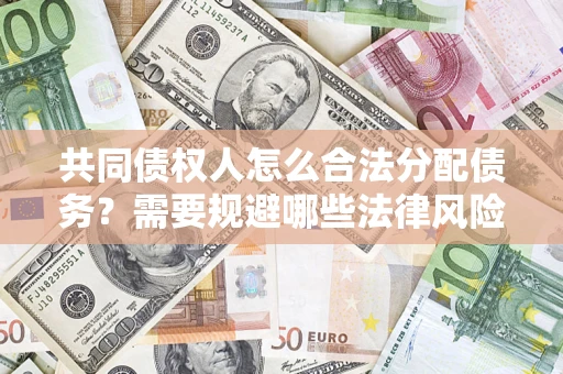 武汉共同债权人怎么合法分配债务？需要规避哪些法律风险？