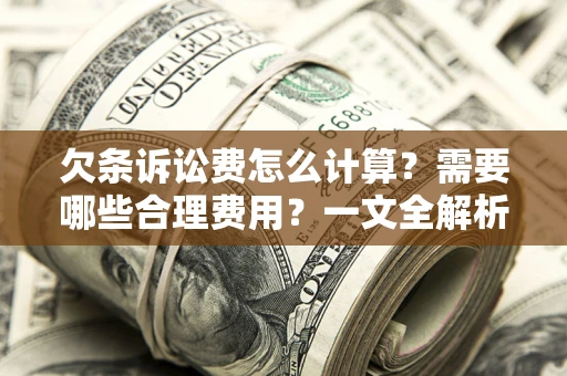 武汉欠条诉讼费怎么计算？需要哪些合理费用？一文全解析