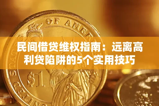 武汉民间借贷维权指南：远离高利贷陷阱的5个实用技巧