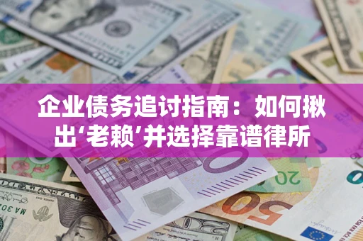 武汉企业债务追讨指南：如何揪出‘老赖’并选择靠谱律所