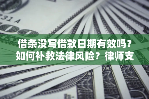 武汉借条没写借款日期有效吗？如何补救法律风险？律师支招
