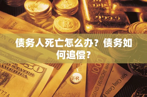 武汉债务人死亡怎么办？债务如何追偿？