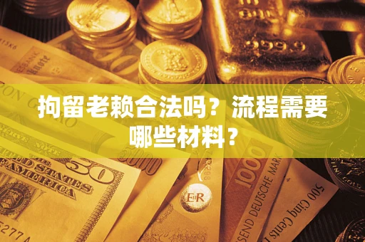 武汉拘留老赖合法吗？流程需要哪些材料？