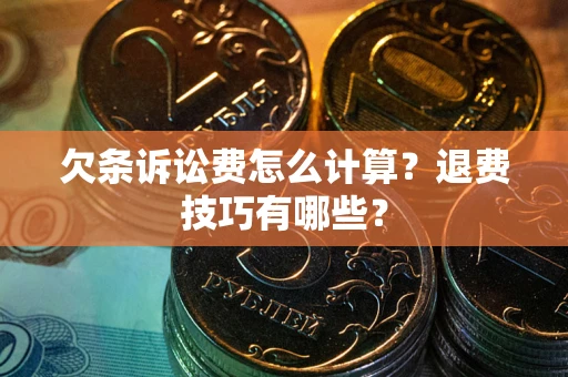 武汉欠条诉讼费怎么计算？退费技巧有哪些？