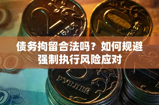 武汉债务拘留合法吗？如何规避强制执行风险应对