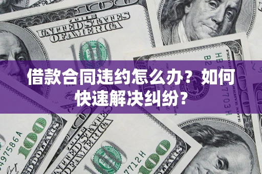 武汉借款合同违约怎么办？如何快速解决纠纷？