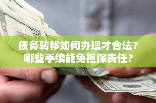 武汉债务转移如何办理才合法？哪些手续能免担保责任？