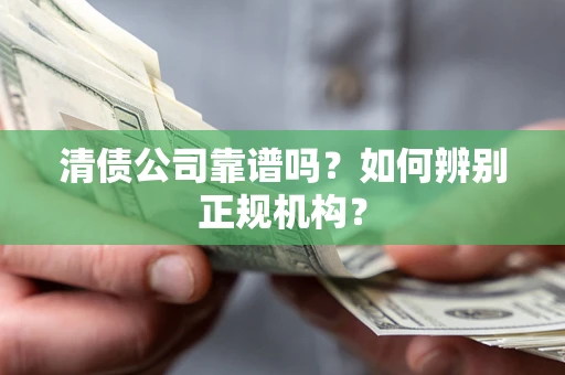 武汉清债公司靠谱吗？如何辨别正规机构？