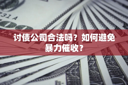 武汉讨债公司合法吗？如何避免暴力催收？