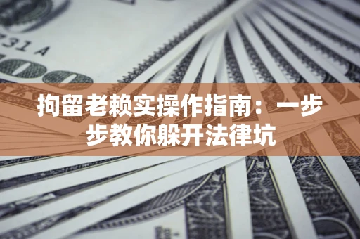 武汉拘留老赖实操作指南：一步步教你躲开法律坑
