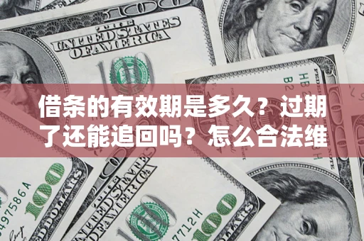 武汉借条的有效期是多久？过期了还能追回吗？怎么合法维权？