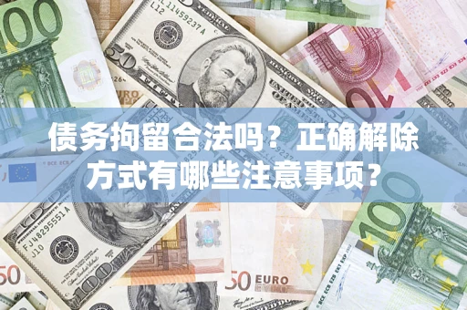 武汉债务拘留合法吗？正确解除方式有哪些注意事项？