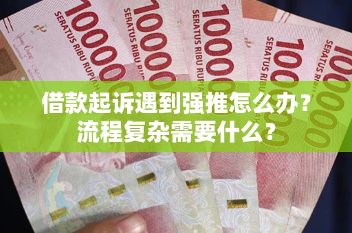 武汉借款起诉遇到强推怎么办？流程复杂需要什么？