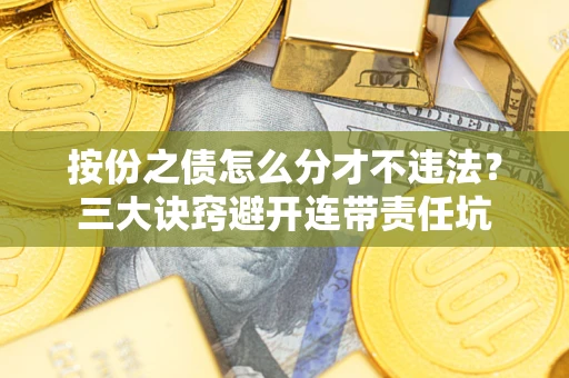 武汉按份之债怎么分才不违法？三大诀窍避开连带责任坑
