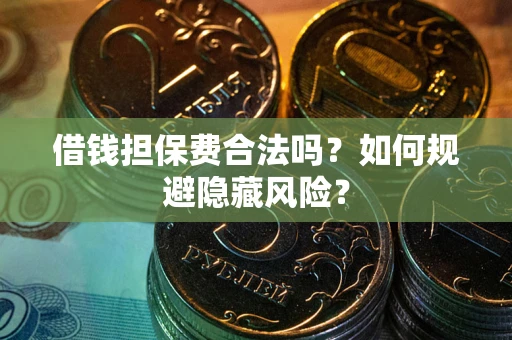 武汉借钱担保费合法吗？如何规避隐藏风险？