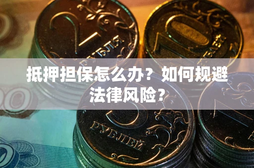 武汉抵押担保怎么办？如何规避法律风险？