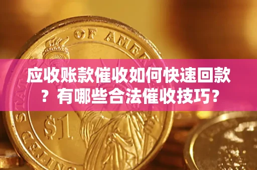 武汉应收账款催收如何快速回款？有哪些合法催收技巧？