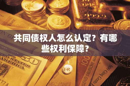 武汉共同债权人怎么认定？有哪些权利保障？