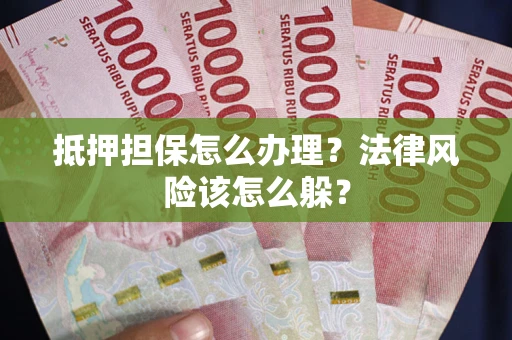 武汉抵押担保怎么办理？法律风险该怎么躲？