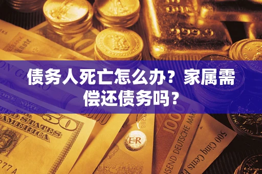 武汉债务人死亡怎么办？家属需偿还债务吗？