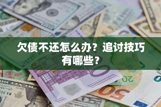 武汉欠债不还怎么办？追讨技巧有哪些？