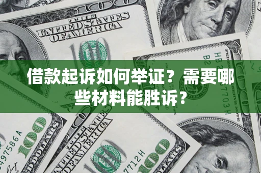 武汉借款起诉如何举证？需要哪些材料能胜诉？