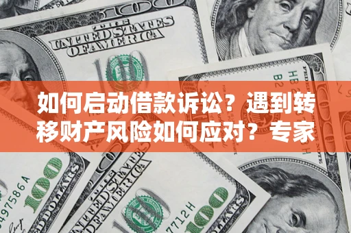 武汉如何启动借款诉讼？遇到转移财产风险如何应对？专家解局支招