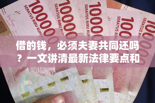 武汉借的钱，必须夫妻共同还吗？一文讲清最新法律要点和避坑指南