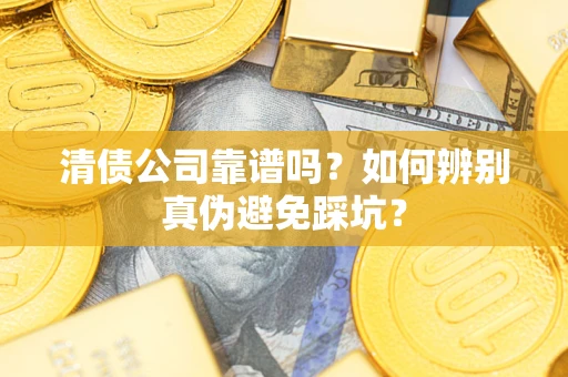武汉清债公司靠谱吗？如何辨别真伪避免踩坑？