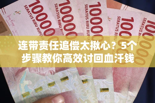 武汉连带责任追偿太揪心？5个步骤教你高效讨回血汗钱