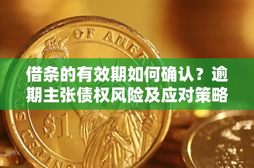 武汉借条的有效期如何确认？逾期主张债权风险及应对策略？