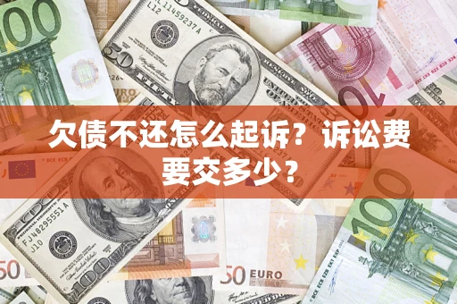 武汉欠债不还怎么起诉？诉讼费要交多少？