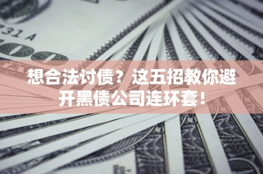 武汉想合法讨债？这五招教你避开黑债公司连环套！