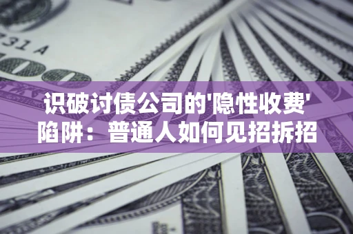 武汉识破讨债公司的'隐性收费'陷阱：普通人如何见招拆招？