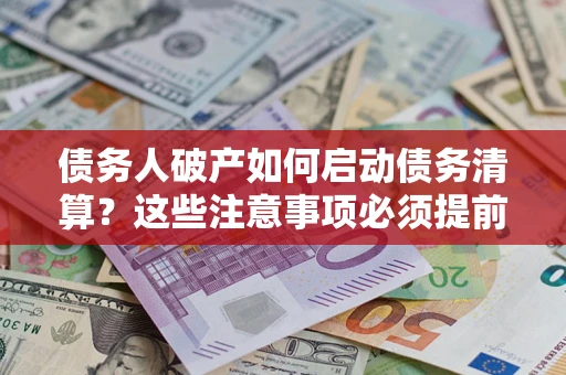 武汉债务人破产如何启动债务清算？这些注意事项必须提前知道