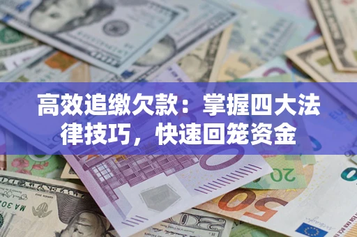 武汉高效追缴欠款：掌握四大法律技巧，快速回笼资金