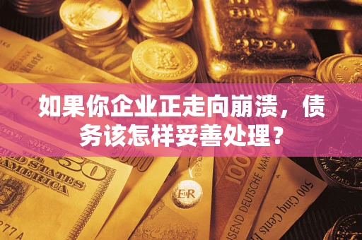 武汉如果你企业正走向崩溃，债务该怎样妥善处理？