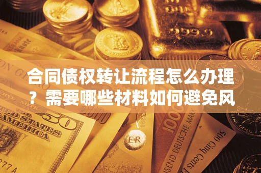 武汉合同债权转让流程怎么办理？需要哪些材料如何避免风险？