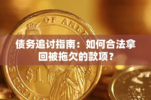 武汉债务追讨指南：如何合法拿回被拖欠的款项？