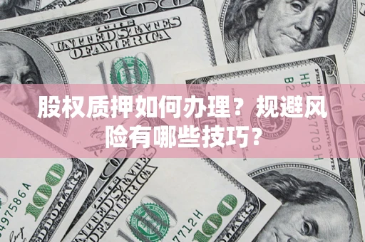 武汉股权质押如何办理？规避风险有哪些技巧？