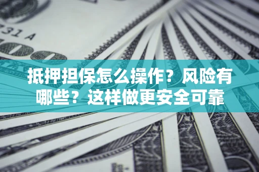 武汉抵押担保怎么操作？风险有哪些？这样做更安全可靠
