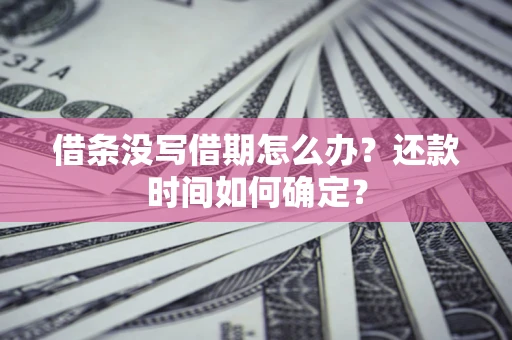 武汉借条没写借期怎么办？还款时间如何确定？